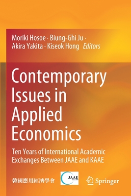 Contemporary Issues in Applied Economics: Ten Years of International Academic Exchanges Between Jaae and Kaae - Hosoe, Moriki (Editor), and Ju, Biung-Ghi (Editor), and Yakita, Akira (Editor)