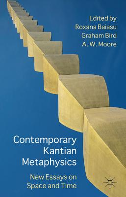 Contemporary Kantian Metaphysics: New Essays on Space and Time - Baiasu, R. (Editor), and Bird, G. (Editor), and Moore, A. (Editor)