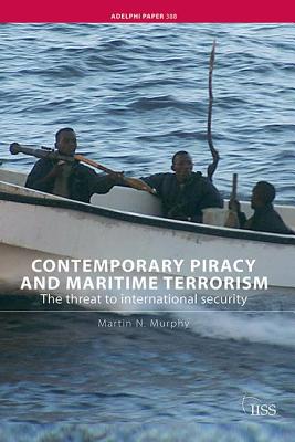 Contemporary Piracy and Maritime Terrorism: The Threat to International Security - Murphy, Martin N.