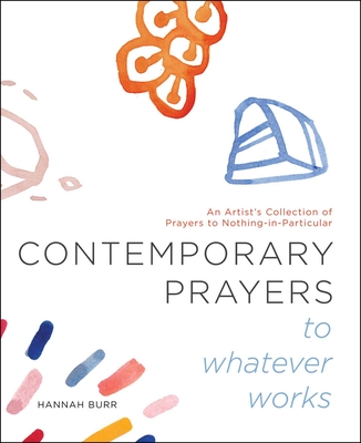 Contemporary Prayers to Whatever Works: An Artist's Collection of Prayers to Nothing-In-Particular - Burr, Hannah