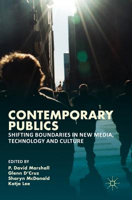 Contemporary Publics: Shifting Boundaries in New Media, Technology and Culture - Marshall, P David, PhD (Editor), and D'Cruz, Glenn (Editor), and McDonald, Sharyn (Editor)