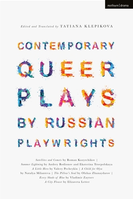 Contemporary Queer Plays by Russian Playwrights: Satellites and Comets; Summer Lightning; A Little Hero; A Child for Olya; The Pillow's Soul; Every Shade of Blue; A City Flower - Kozyrchikov, Roman, and Rodionov, Andrey, and Troepolskaya, Ekaterina