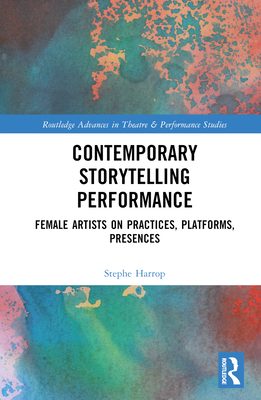 Contemporary Storytelling Performance: Female Artists on Practices, Platforms, Presences - Harrop, Stephe