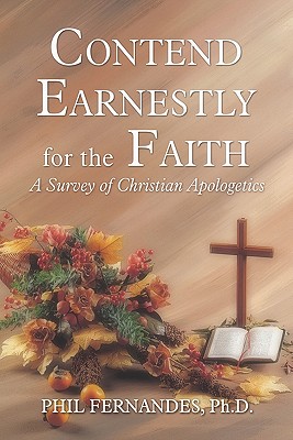 Contend Earnestly for the Faith: A Survey of Christian Apologetics - Fernandes, Ph D Phil