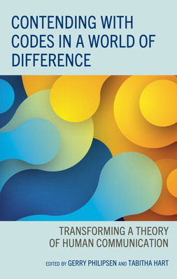 Contending with Codes in a World of Difference: Transforming a Theory of Human Communication - Philipsen, Gerry (Editor), and Hart, Tabitha (Editor), and Boromisza-Habashi, David (Contributions by)