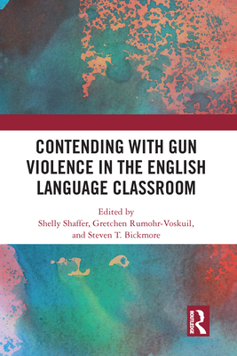 Contending with Gun Violence in the English Language Classroom - Shaffer, Shelly (Editor), and Rumohr-Voskuil, Gretchen (Editor), and Bickmore, Steven (Editor)