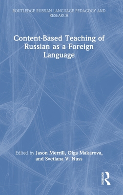 Content-Based Teaching of Russian as a Foreign Language - Merrill, Jason (Editor), and Makarova, Olga (Editor), and Nuss, Svetlana V (Editor)