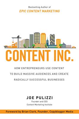 Content Inc.: How Entrepreneurs Use Content to Build Massive Audiences and Create Radically Successful Businesses - Pulizzi, Joe