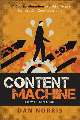 Content Machine: Use Content Marketing to Build a 7-Figure Business with Zero Advertising - Norris, Dan