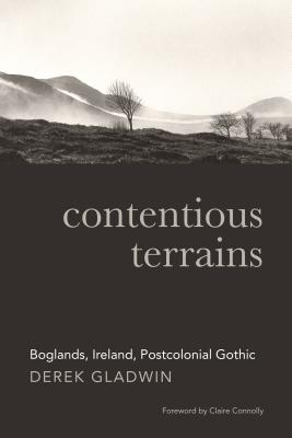 Contentious Terrains: Boglands in the Irish Postcolonial Gothic - Gladwin, Derek