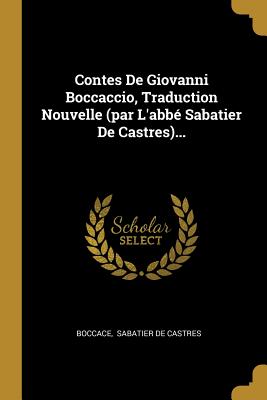 Contes de Giovanni Boccaccio, Traduction Nouvelle (Par l'Abb? Sabatier de Castres)... - Boccace (Creator), and Sabatier De Castres (Creator)