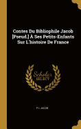 Contes Du Bibliophile Jacob [Pseud.] a Ses Petits-Enfants Sur L'Histoire de France