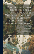 Contes Merveilleux Des Fr?res Grimm, Charles Perrault Et Xavier Saintine: Suivis D'une ?tude Sur L'?tymologie Et La Synonymie Des Mots...