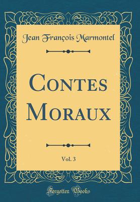 Contes Moraux, Vol. 3 (Classic Reprint) - Marmontel, Jean Francois