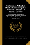 Contestacin Al Titulado Manifiesto Que El Diputado Provincial De Cceres D. Mauricio Ceresoles: Ha Dirigido  Los Electores De La Provincia Sobre Las Pasadas Elecciones De Senadores Y Diputados Para Las Cortes De 1839...