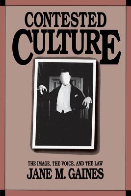 Contested Culture: The Image, the Voice, and the Law - Gaines, Jane M