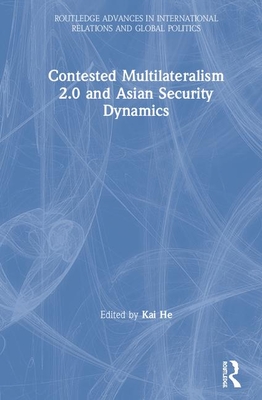 Contested Multilateralism 2.0 and Asian Security Dynamics - He, Kai (Editor)