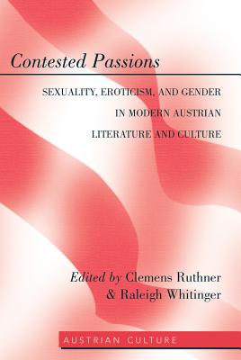 Contested Passions: Sexuality, Eroticism, and Gender in Modern Austrian Literature and Culture - Lamb-Faffelberger, Margarete, and Ruthner, Clemens (Editor), and Whitinger, Raleigh (Editor)