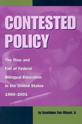 Contested Policy: The Rise and Fall of Federal Bilingual Education in the United States, 1960-2001 - San Miguel, Guadalupe