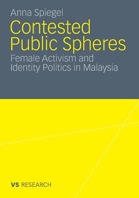 Contested Public Spheres: Female Activism and Identity Politics in Malaysia - Spiegel, Anna