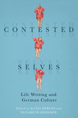 Contested Selves: Life Writing and German Culture - Herges, Katja (Editor), and Krimmer, Elisabeth (Editor), and Deiulio, Laura, Dr. (Contributions by)