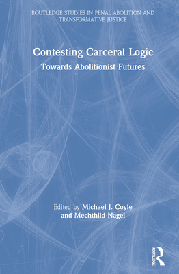Contesting Carceral Logic: Towards Abolitionist Futures - Coyle, Michael J (Editor), and Nagel, Mechthild (Editor)