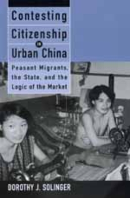 Contesting Citizenship in Urban China: Peasant Migrants, the State, and the Logic of the Market - Solinger, Dorothy J