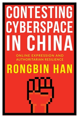 Contesting Cyberspace in China: Online Expression and Authoritarian Resilience - Han, Rongbin