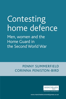 Contesting Home Defence: Men, Women and the Home Guard in the Second World War - Summerfield, Penny, and Peniston-Bird, Corinna