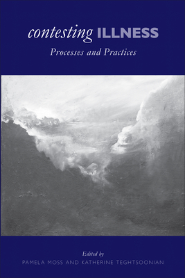 Contesting Illness: Process and Practices - Moss, Pamela (Editor), and Teghtsoonian, Kathy (Editor)