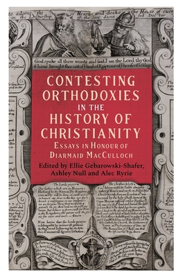 Contesting Orthodoxies in the History of Christianity - Gebarowski-Shafer, Ellie (Contributions by), and Null, Ashley (Contributions by), and Ryrie, Alec (Contributions by)