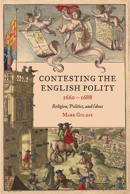 Contesting the English Polity, 1660-1688: Religion, Politics, and Ideas - Goldie, Mark, Professor