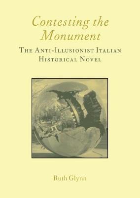 Contesting the Monument: The Anti-Illusionist Italian Historical Novel: No. 10: The Anti-Illusionist Italian Historical Novel - Glynn, Ruth