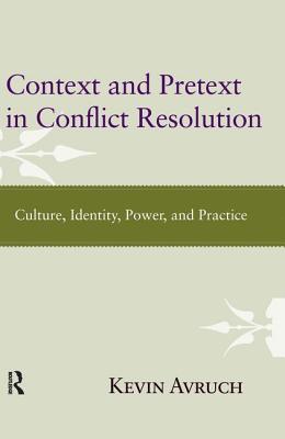 Context and Pretext in Conflict Resolution: Culture, Identity, Power, and Practice - Avruch, Kevin