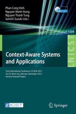Context-Aware Systems and Applications: First International Conference, Iccasa 2012, Ho CHI Minh City, Vietnam, November 26-27, 2012, Revised Selected Papers - Vinh, Phan Cong (Editor), and Hung, Nguyen Manh (Editor), and Tung, Nguyen Thanh (Editor)
