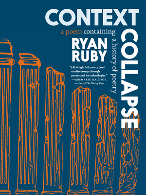 Context Collapse: A Poem Containing a History of Poetry - Ruby, Ryan