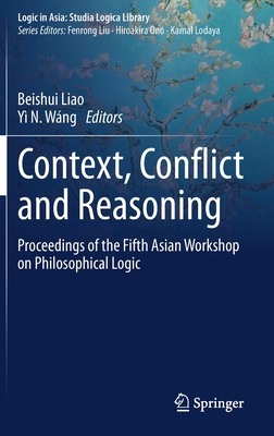 Context, Conflict and Reasoning: Proceedings of the Fifth Asian Workshop on Philosophical Logic - Liao, Beishui (Editor), and Wng, Y N (Editor)