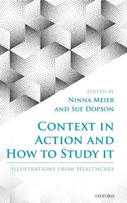 Context in Action and How to Study It: Illustrations from Health Care - Meier, Ninna (Editor), and Dopson, Sue (Editor)