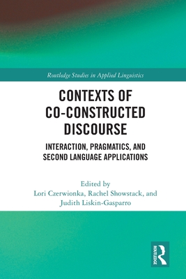 Contexts of Co-Constructed Discourse: Interaction, Pragmatics, and Second Language Applications - Czerwionka, Lori (Editor), and Showstack, Rachel (Editor), and Liskin-Gasparro, Judith (Editor)