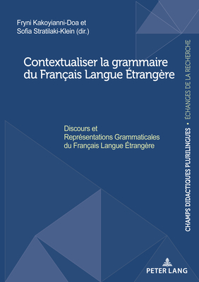 Contextualiser la grammaire du Fran?ais Langue ?trang?re; Discours et Repr?sentations Grammaticales du Fran?ais Langue ?trang?re - Kakoyianni-Doa, Fryni (Editor), and Stratilaki, Sofia (Editor)