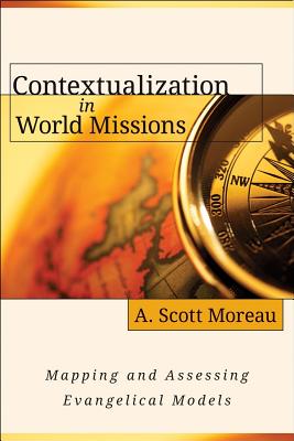 Contextualization in World Missions: Mapping and Assessing Evangelical Models - Moreau, A