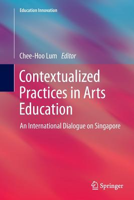 Contextualized Practices in Arts Education: An International Dialogue on Singapore - Lum, Chee-Hoo (Editor)