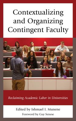 Contextualizing and Organizing Contingent Faculty: Reclaiming Academic Labor in Universities - Munene, Ishmael I. (Contributions by), and Abawi, Zuhra (Contributions by), and Berry, Joe T. (Contributions by)