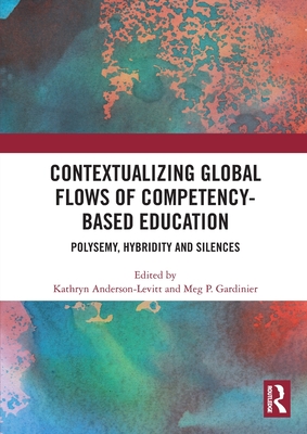 Contextualizing Global Flows of Competency-Based Education: Polysemy, Hybridity and Silences - Anderson-Levitt, Kathryn (Editor), and Gardinier, Meg P (Editor)