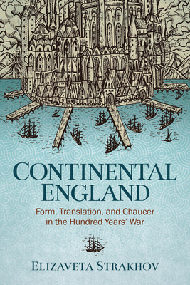 Continental England: Form, Translation, and Chaucer in the Hundred Years' War - Strakhov, Elizaveta