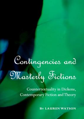 Contingencies and Masterly Fictions: Countertextuality in Dickens, Contemporary Fiction and Theory - Watson, Lauren