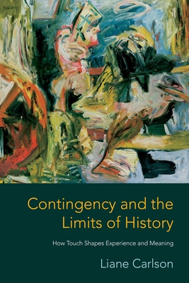 Contingency and the Limits of History: How Touch Shapes Experience and Meaning - Carlson, Liane