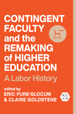 Contingent Faculty and the Remaking of Higher Education: A Labor History - Fure-Slocum, Eric (Contributions by), and Goldstene, Claire (Contributions by), and Rhoades, Gary (Contributions by)