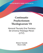 Continuatio Praelectionum Theologicarum V8: Honorati Tournely Sive Tractatus De Universa Theologia Morali (1757)