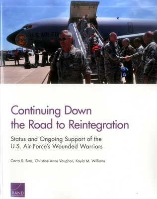Continuing Down the Road to Reintegration: Status and Ongoing Support of the U.S. Air Force's Wounded Warriors - Sims, Carra S, and Vaughan, Christine Anne, and Williams, Kayla M